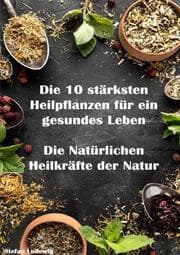 Cover von Die 10 stärksten Heilpflanzen für ein gesundes Leben I Die Natürlichen Heilkräfte der Natur
