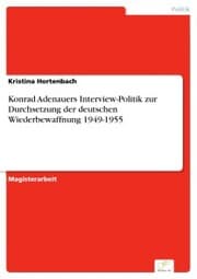 Cover von Konrad Adenauers Interview-Politik zur Durchsetzung der deutschen Wiederbewaffnung 1949-1955
