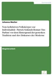 Cover von Vom kollektiven Volkskörper zur Individualität - Patrick Süskinds Roman 'Das Parfum' vor dem Hintergrund der grotesken Tradition und des Diskurses der Moderne