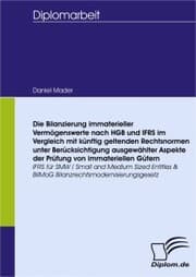 Cover von Die Bilanzierung immaterieller Vermögenswerte nach HGB und IFRS im Vergleich mit künftig geltenden Rechtsnormen unter Berücksichtigung ausgewählter Aspekte der Prüfung von immateriellen Gütern