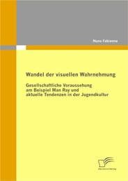 Cover von Wandel der visuellen Wahrnehmung: Gesellschaftliche Voraussehung am Beispiel Man Ray und aktuelle Tendenzen in der Jugendkultur