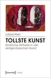 Cover von Tollste Kunst - Kindliche Ästhetik in der zeitgenössischen Kunst