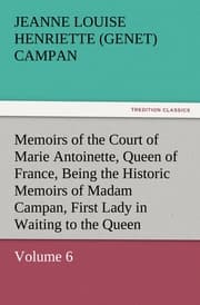 Cover von Memoirs of the Court of Marie Antoinette, Queen of France, Volume 6 Being the Historic Memoirs of Madam Campan, First Lady in Waiting to the Queen