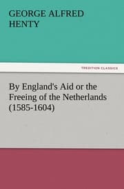 Cover von By England's Aid or the Freeing of the Netherlands (1585-1604)