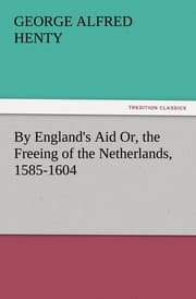 Cover von By England's Aid Or, the Freeing of the Netherlands, 1585-1604