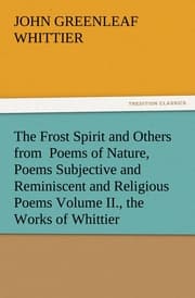 Cover von The Frost Spirit and Others from Poems of Nature, Poems Subjective and Reminiscent and Religious Poems Volume II., the Works of Whittier