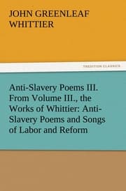 Cover von Anti-Slavery Poems III.From Volume III., the Works of Whittier: Anti-Slavery Poems and Songs of Labor and Reform