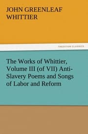 Cover von The Works of Whittier, Volume III (of VII) Anti-Slavery Poems and Songs of Labor and Reform