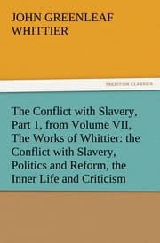 Cover von The Conflict with Slavery, Part 1, from Volume VII, The Works of Whittier: the Conflict with Slavery, Politics and Reform, the Inner Life and Criticism