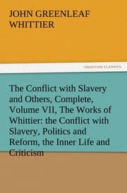 Cover von The Conflict with Slavery and Others, Complete, Volume VII, The Works of Whittier: the Conflict with Slavery, Politics and Reform, the Inner Life and Criticism