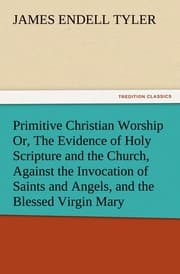 Cover von Primitive Christian Worship Or, The Evidence of Holy Scripture and the Church, Against the Invocation of Saints and Angels, and the Blessed Virgin Mary