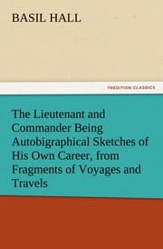 Cover von The Lieutenant and Commander Being Autobigraphical Sketches of His Own Career, from Fragments of Voyages and Travels