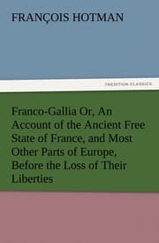 Cover von Franco-Gallia Or, An Account of the Ancient Free State of France, and Most Other Parts of Europe, Before the Loss of Their Liberties