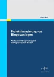 Cover von Projektfinanzierung von Biogasanlagen: Analyse und Begrenzung der bankspezifischen Risiken