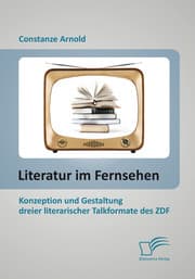 Cover von Literatur im Fernsehen: Konzeption und Gestaltung dreier literarischer Talkformate des ZDF