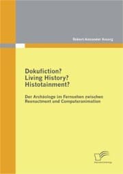 Cover von Dokufiction? Living History? Histotainment? Der Archäologe im Fernsehen zwischen Reenactment und Computeranimation