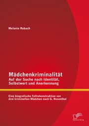 Cover von Mädchenkriminalität - Auf der Suche nach Identität, Selbstwert und Anerkennung: Eine biografische Fallrekonstruktion von drei kriminellen Mädchen nach G. Rosenthal