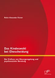 Cover von Das Kindeswohl bei Ehescheidung: Der Einfluss von Obsorgeregelung und psychosozialer Beratung