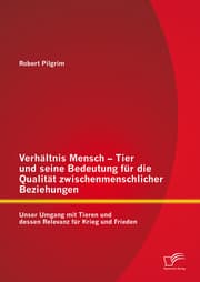 Cover von Verhältnis Mensch - Tier und seine Bedeutung für die Qualität zwischenmenschlicher Beziehungen: Unser Umgang mit Tieren und dessen Relevanz für Krieg und Frieden