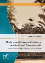 Cover von Musik in den Konzentrationslagern Auschwitz und Theresienstadt: Kunst als Widerstand gegen Grausamkeit und Unterdrückung