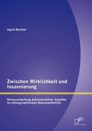 Cover von Zwischen Wirklichkeit und Inszenierung: Herausarbeitung dekonstruktiver Aspekte im ethnographischen Dokumentarfilm