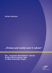 Cover von 'Tristan und Isolde nach 5 Jahren': Der 'imaginäre Opernführer' und die Entdramatisierung der Oper im Werk Alexander Kluges