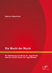 Cover von Die Macht der Musik: Die Bedeutung von Musik für Jugendliche und die soziale Arbeit mit Jugendlichen