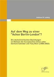 Cover von Auf dem Weg zu einer 'Achse Berlin-London'? - Die deutsch-britischen Beziehungen im Rahmen der Europäischen Union unter Gerhard Schröder und Tony Blair (1998-2002)