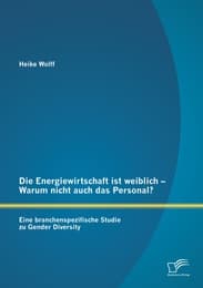 Cover von Die Energiewirtschaft ist weiblich - Warum nicht auch das Personal? Eine branchenspezifische Studie zu Gender Diversity