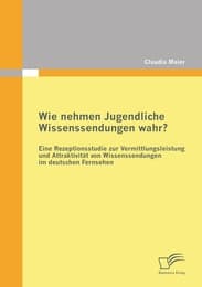 Cover von Wie nehmen Jugendliche Wissenssendungen wahr? Eine Rezeptionsstudie zur Vermittlungsleistung und Attraktivität von Wissenssendungen im deutschen Fernsehen