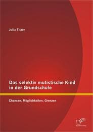 Cover von Das selektiv mutistische Kind in der Grundschule: Chancen, Möglichkeiten, Grenzen