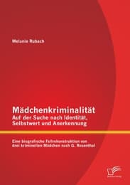 Cover von Mädchenkriminalität - Auf der Suche nach Identität, Selbstwert und Anerkennung: Eine biografische Fallrekonstruktion von drei kriminellen Mädchen nach G.Rosenthal