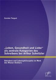 Cover von 'Leben, Gesundheit und Liebe' als zentrale Kategorien des Schreibens bei Arthur Schnitzler: Dekadenz und Lebensphilosophie im Werk des Wiener Dichters
