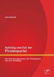 Cover von Aufstieg und Fall der Piratenpartei: Der Entwicklungsprozess der Piratenpartei seit ihrer Gründung