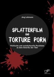 Cover von Splatterfilm und Torture Porn: Politische und soziokulturelle Parallelen zu dem Amerika der 70er