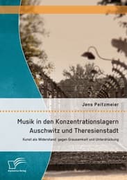 Cover von Musik in den Konzentrationslagern Auschwitz und Theresienstadt: Kunst als Widerstand gegen Grausamkeit und Unterdrückung