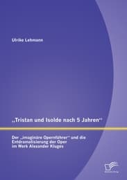 Cover von 'Tristan und Isolde nach 5 Jahren': Der 'imaginäre Opernführer' und die Entdramatisierung der Oper im Werk Alexander Kluges