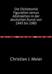 Cover von Die Dichotomie Figuration versus Abstraktion in der deutschen Kunst von 1945 bis 1985
