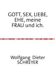 Cover von GOTT, SEX, LIEBE, EHE, meine FRAU und ich.