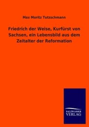 Cover von Friedrich der Weise, Kurfürst von Sachsen, ein Lebensbild aus dem Zeitalter der Reformation
