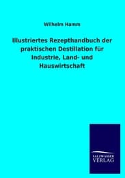 Cover von Illustriertes Rezepthandbuch der praktischen Destillation für Industrie, Land- und Hauswirtschaft