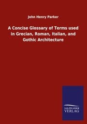 Cover von A Concise Glossary of Terms used in Grecian, Roman, Italian, and Gothic Architecture
