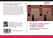 Cover von El cuerpo evadido: genero e imagen en el arte indigena cristiano