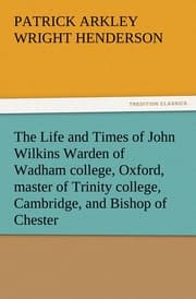 Cover von The Life and Times of John Wilkins Warden of Wadham college, Oxford, master of Trinity college, Cambridge, and Bishop of Chester