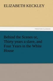 Cover von Behind the Scenes or, Thirty years a slave, and Four Years in the White House