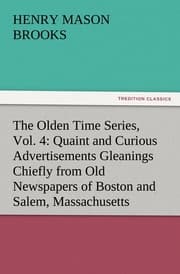 Cover von The Olden Time Series, Vol.4: Quaint and Curious Advertisements Gleanings Chiefly from Old Newspapers of Boston and Salem, Massachusetts