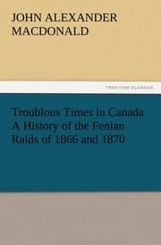 Cover von Troublous Times in Canada A History of the Fenian Raids of 1866 and 1870