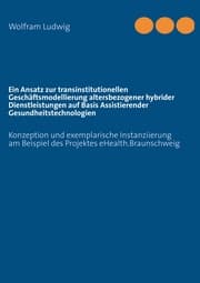 Cover von Ein Ansatz zur transinstitutionellen Geschäftsmodellierung altersbezogener hybrider Dienstleistungen auf Basis Assistierender Gesundheitstechnologien
