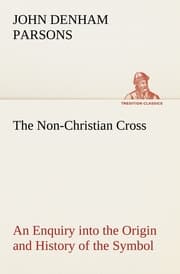 Cover von The Non-Christian Cross An Enquiry into the Origin and History of the Symbol Eventually Adopted as That of Our Religion