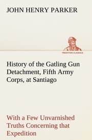 Cover von History of the Gatling Gun Detachment, Fifth Army Corps, at Santiago With a Few Unvarnished Truths Concerning that Expedition